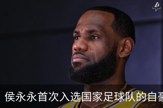 侯永永首次入选国家足球队的自豪感与个人成就