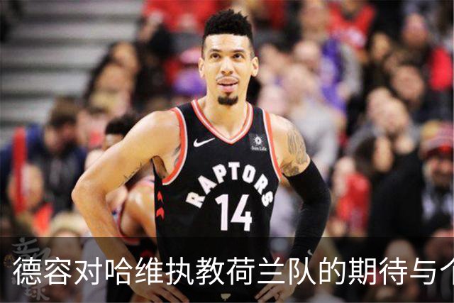 德容对哈维执教荷兰队的期待与个人复苏之路